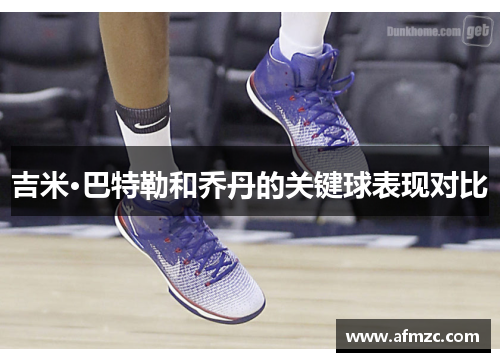 吉米·巴特勒和乔丹的关键球表现对比