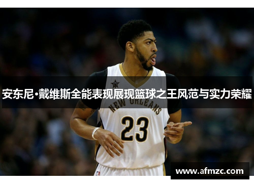 安东尼·戴维斯全能表现展现篮球之王风范与实力荣耀