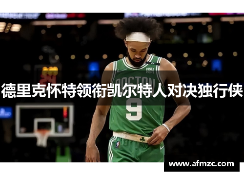 德里克怀特领衔凯尔特人对决独行侠