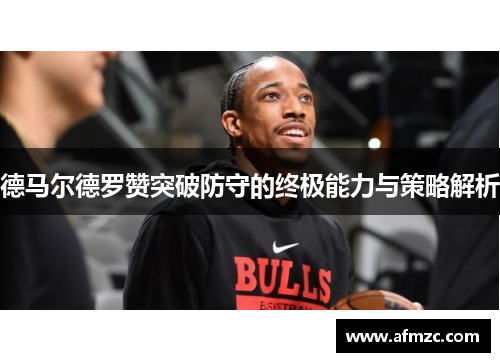 德马尔德罗赞突破防守的终极能力与策略解析