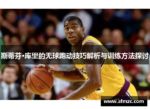 斯蒂芬·库里的无球跑动技巧解析与训练方法探讨