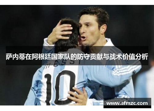 萨内蒂在阿根廷国家队的防守贡献与战术价值分析 萨内蒂在阿根廷国家队的防守贡献与战术价值分析