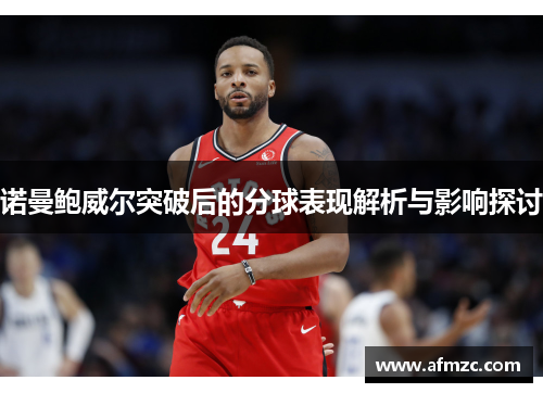 诺曼鲍威尔突破后的分球表现解析与影响探讨