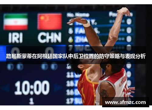 路易斯蒙蒂在阿根廷国家队中后卫位置的防守策略与表现分析