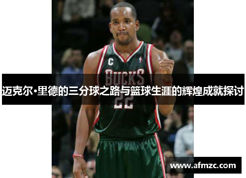 迈克尔·里德的三分球之路与篮球生涯的辉煌成就探讨