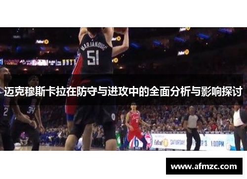 迈克穆斯卡拉在防守与进攻中的全面分析与影响探讨 迈克穆斯卡拉在防守与进攻中的全面分析与影响探讨