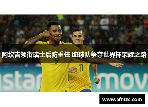 阿坎吉领衔瑞士后防重任 助球队争夺世界杯荣耀之路