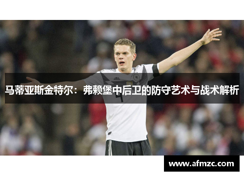 马蒂亚斯金特尔：弗赖堡中后卫的防守艺术与战术解析