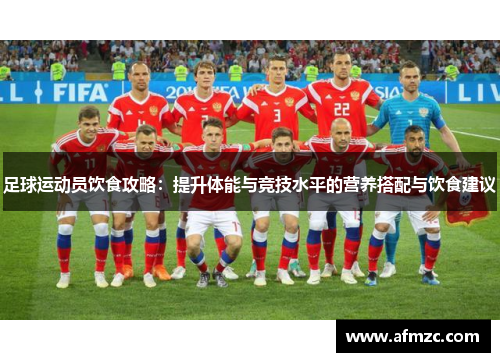 足球运动员饮食攻略：提升体能与竞技水平的营养搭配与饮食建议