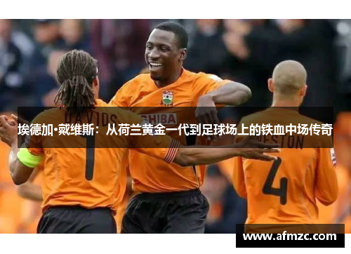 埃德加·戴维斯：从荷兰黄金一代到足球场上的铁血中场传奇