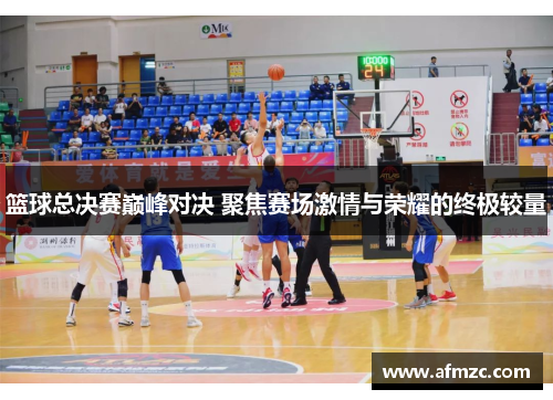 篮球总决赛巅峰对决 聚焦赛场激情与荣耀的终极较量 篮球总决赛巅峰对决 聚焦赛场激情与荣耀的终极较量