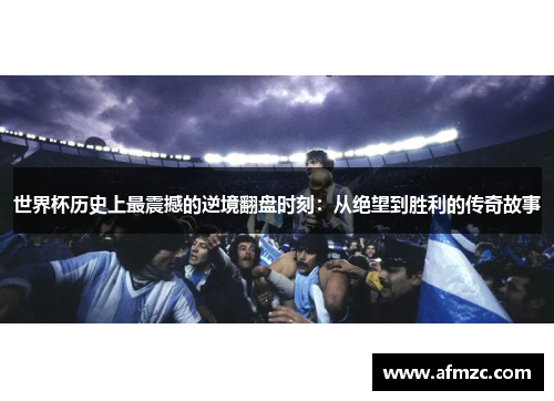 世界杯历史上最震撼的逆境翻盘时刻：从绝望到胜利的传奇故事