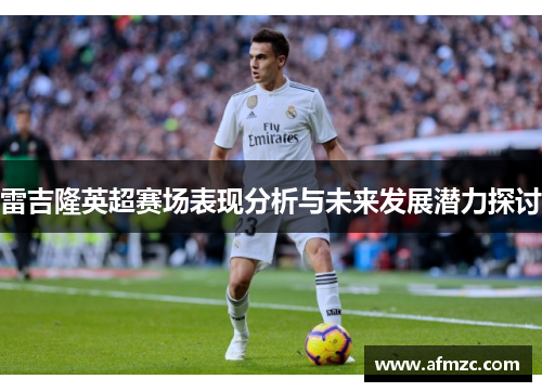 雷吉隆英超赛场表现分析与未来发展潜力探讨 雷吉隆英超赛场表现分析与未来发展潜力探讨