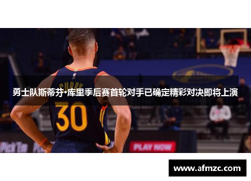 勇士队斯蒂芬·库里季后赛首轮对手已确定精彩对决即将上演