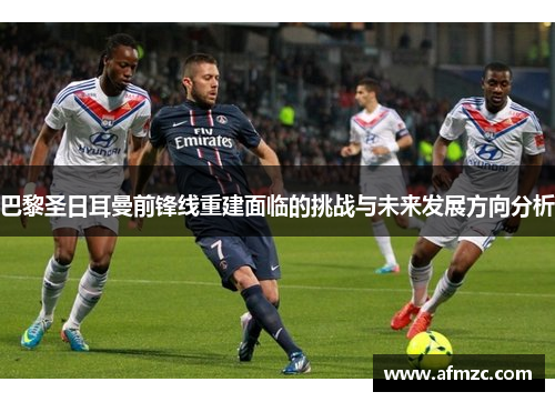 巴黎圣日耳曼前锋线重建面临的挑战与未来发展方向分析
