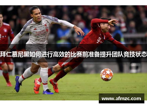 拜仁慕尼黑如何进行高效的比赛前准备提升团队竞技状态