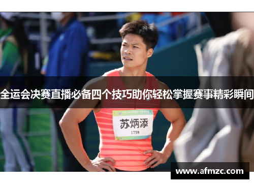 全运会决赛直播必备四个技巧助你轻松掌握赛事精彩瞬间