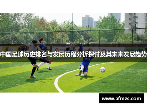 中国足球历史排名与发展历程分析探讨及其未来发展趋势
