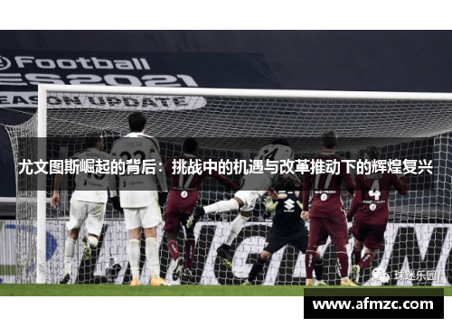 尤文图斯崛起的背后：挑战中的机遇与改革推动下的辉煌复兴