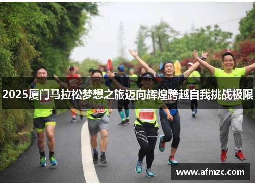 2025厦门马拉松梦想之旅迈向辉煌跨越自我挑战极限