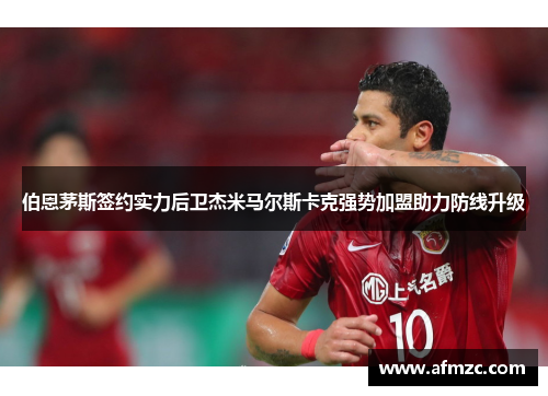 伯恩茅斯签约实力后卫杰米马尔斯卡克强势加盟助力防线升级 伯恩茅斯签约实力后卫杰米马尔斯卡克强势加盟助力防线升级