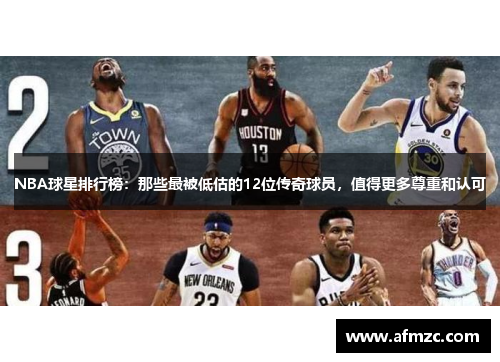 NBA球星排行榜：那些最被低估的12位传奇球员，值得更多尊重和认可