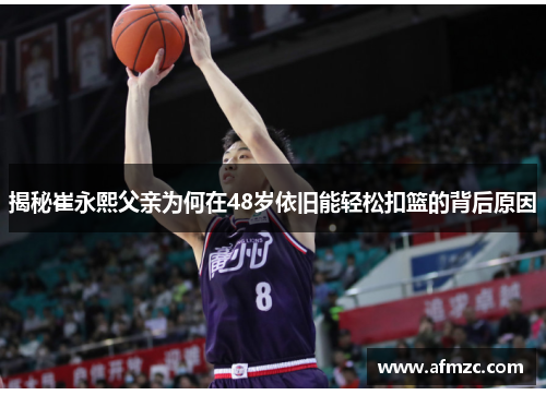 揭秘崔永熙父亲为何在48岁依旧能轻松扣篮的背后原因