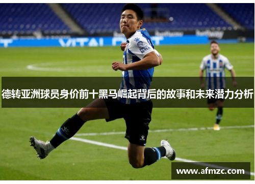 德转亚洲球员身价前十黑马崛起背后的故事和未来潜力分析 德转亚洲球员身价前十黑马崛起背后的故事和未来潜力分析
