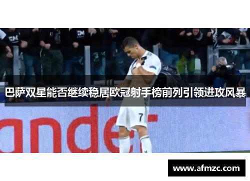 巴萨双星能否继续稳居欧冠射手榜前列引领进攻风暴