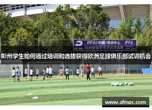 彭州学生如何通过培训和选拔获得欧洲足球俱乐部试训机会