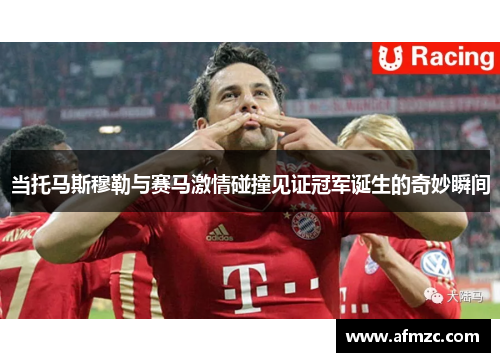 当托马斯穆勒与赛马激情碰撞见证冠军诞生的奇妙瞬间