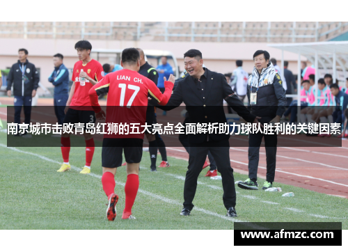 南京城市击败青岛红狮的五大亮点全面解析助力球队胜利的关键因素 南京城市击败青岛红狮的五大亮点全面解析助力球队胜利的关键因素