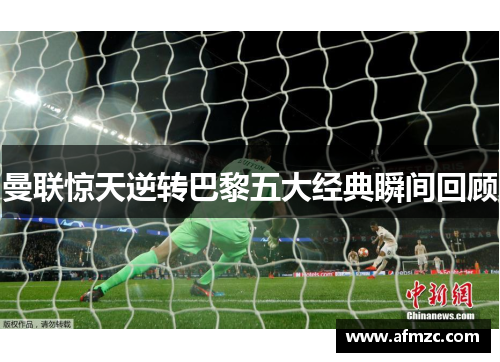 曼联惊天逆转巴黎五大经典瞬间回顾