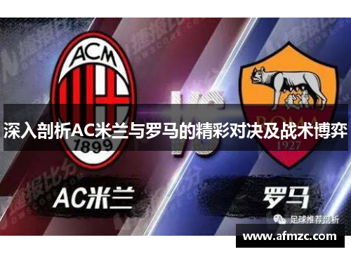 深入剖析AC米兰与罗马的精彩对决及战术博弈 深入剖析AC米兰与罗马的精彩对决及战术博弈