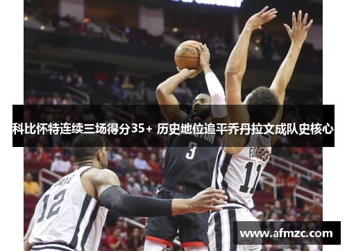 科比怀特连续三场得分35+ 历史地位追平乔丹拉文成队史核心 科比怀特连续三场得分35+ 历史地位追平乔丹拉文成队史核心