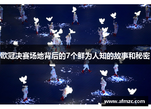 欧冠决赛场地背后的7个鲜为人知的故事和秘密 欧冠决赛场地背后的7个鲜为人知的故事和秘密