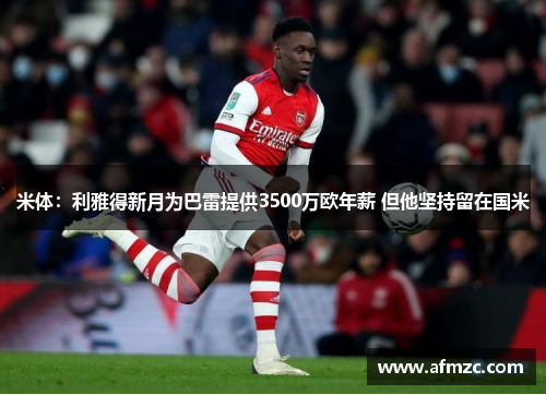 米体:利雅得新月为巴雷提供3500万欧年薪 但他坚持留在国米 米体:利雅得新月为巴雷提供3500万欧年薪 但他坚持留在国米
