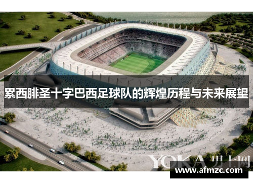 累西腓圣十字巴西足球队的辉煌历程与未来展望 累西腓圣十字巴西足球队的辉煌历程与未来展望