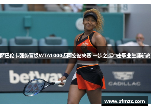 萨巴伦卡强势晋级WTA1000迈阿密站决赛 一步之遥冲击职业生涯新高
