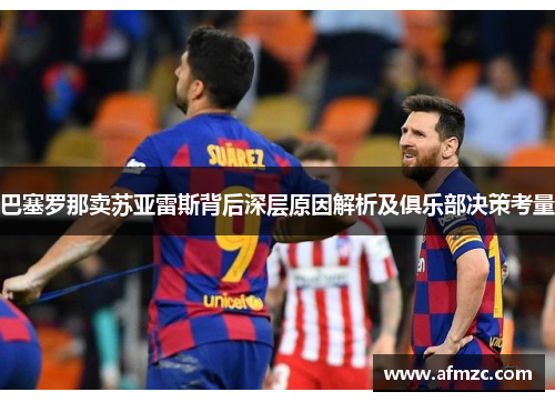 巴塞罗那卖苏亚雷斯背后深层原因解析及俱乐部决策考量 巴塞罗那卖苏亚雷斯背后深层原因解析及俱乐部决策考量