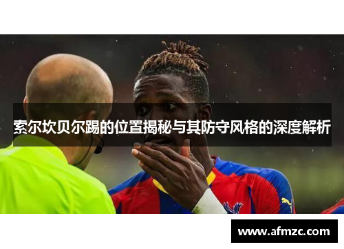 索尔坎贝尔踢的位置揭秘与其防守风格的深度解析