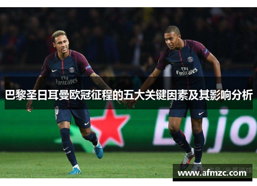 巴黎圣日耳曼欧冠征程的五大关键因素及其影响分析 巴黎圣日耳曼欧冠征程的五大关键因素及其影响分析