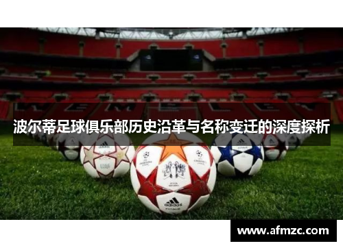 波尔蒂足球俱乐部历史沿革与名称变迁的深度探析