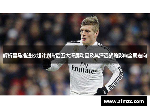 解析皇马推进欧超计划背后五大深层动因及其深远战略影响全局走向