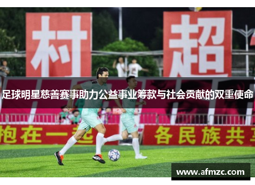 足球明星慈善赛事助力公益事业筹款与社会贡献的双重使命 足球明星慈善赛事助力公益事业筹款与社会贡献的双重使命